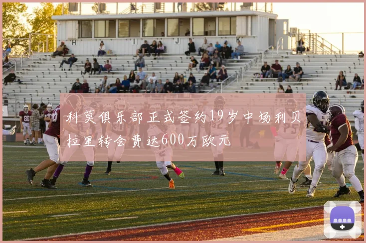 科莫俱乐部正式签约19岁中场利贝拉里转会费达600万欧元