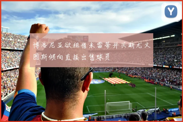 博洛尼亚欲租借米雷蒂并买断尤文图斯倾向直接出售球员