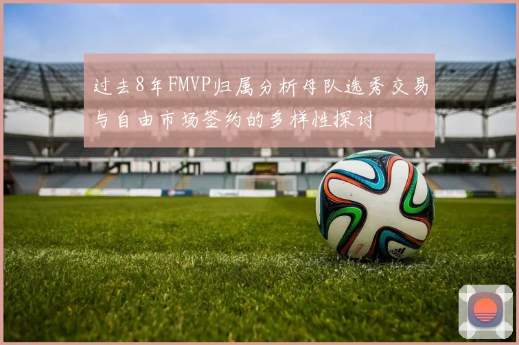 过去8年FMVP归属分析母队选秀交易与自由市场签约的多样性探讨