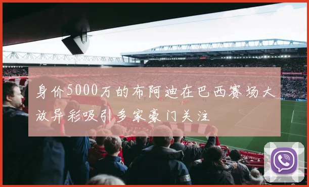 身价5000万的布阿迪在巴西赛场大放异彩吸引多家豪门关注
