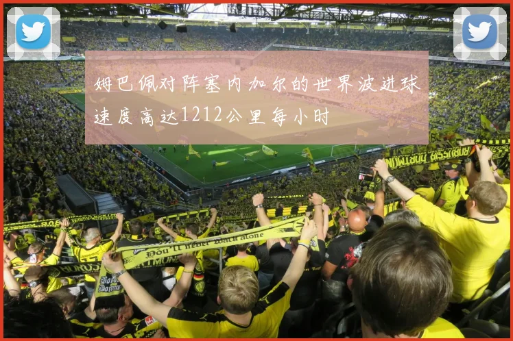 姆巴佩对阵塞内加尔的世界波进球速度高达1212公里每小时