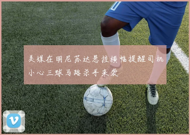 美媒在明尼苏达悬挂横幅提醒司机小心三球马路杀手来袭