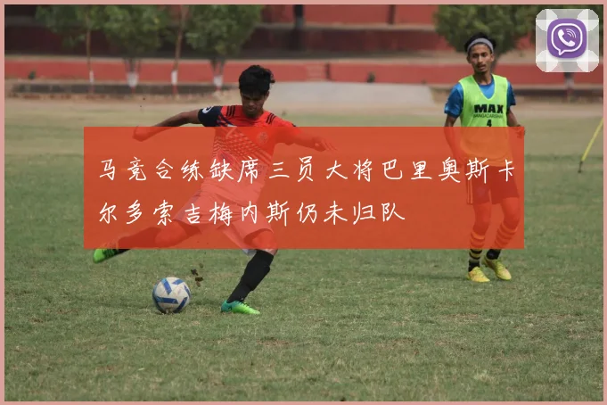 马竞合练缺席三员大将巴里奥斯卡尔多索吉梅内斯仍未归队