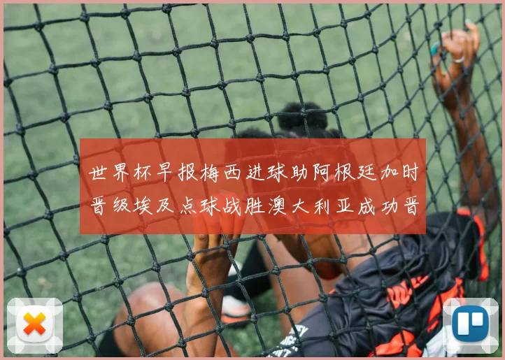 世界杯早报梅西进球助阿根廷加时晋级埃及点球战胜澳大利亚成功晋级