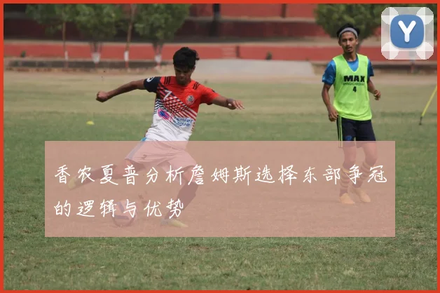 香农夏普分析詹姆斯选择东部争冠的逻辑与优势