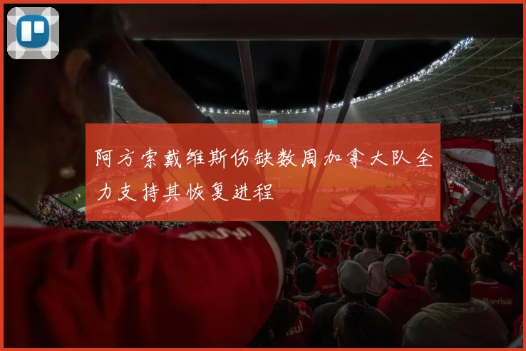 阿方索戴维斯伤缺数周加拿大队全力支持其恢复进程