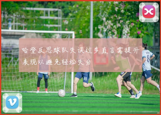 哈登反思球队失误过多直言需提升表现以避免轻松失分