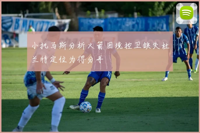 小托马斯分析火箭困境控卫缺失杜兰特定位为得分手