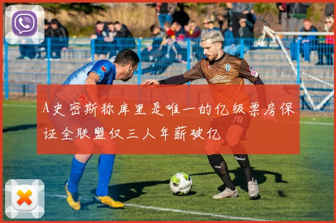 A史密斯称库里是唯一的亿级票房保证全联盟仅三人年薪破亿