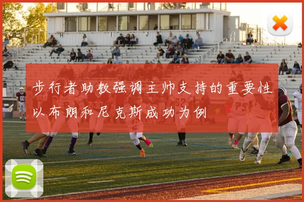 步行者助教强调主帅支持的重要性以布朗和尼克斯成功为例