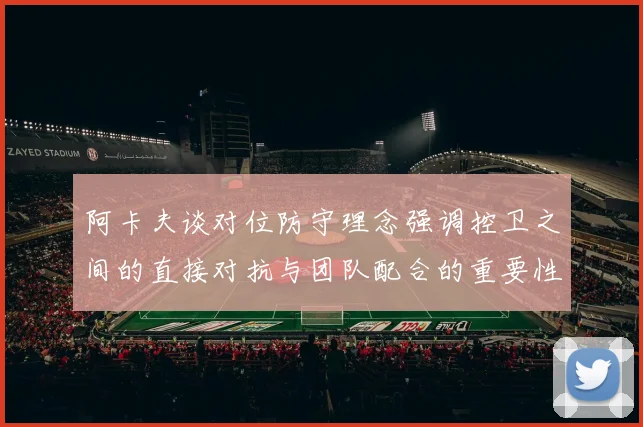 阿卡夫谈对位防守理念强调控卫之间的直接对抗与团队配合的重要性