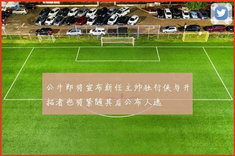 公牛即将宣布新任主帅独行侠与开拓者也将紧随其后公布人选