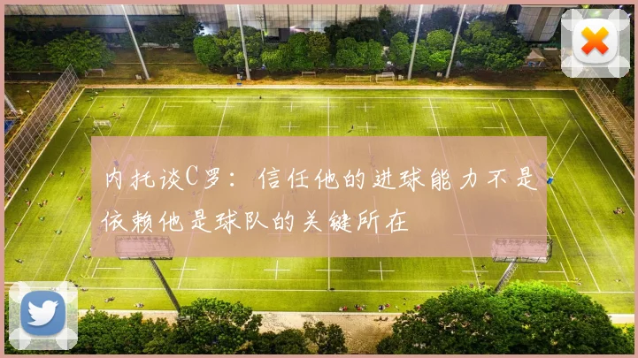 内托谈C罗：信任他的进球能力不是依赖他是球队的关键所在