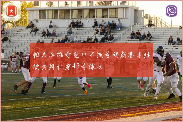 帕夫洛维奇重申不换号码新赛季继续为拜仁穿45号球衣